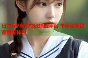 日本AV高清在线播放平台 丰富资源极速更新体验