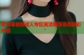 青青草视频成人专区高清畅享免费精彩内容