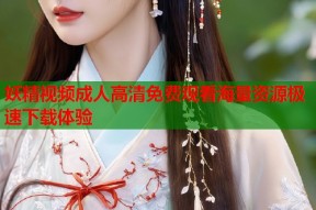 妖精视频成人高清免费观看海量资源极速下载体验