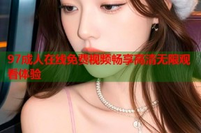 97成人在线免费视频畅享高清无限观看体验