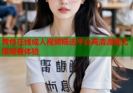 黄色在线成人视频精选平台高清流畅无限观看体验