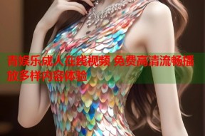 青娱乐成人在线视频 免费高清流畅播放多样内容体验