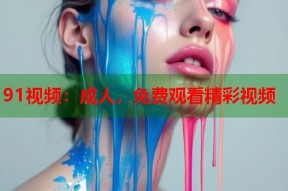91视频：成人，免费观看精彩视频