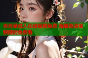 青青草成人在线视频免费 海量高清视频随时免费看