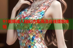 91视频成人精彩合集高清在线播放体验