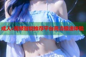 成人c视频智能推荐平台高清极速体验