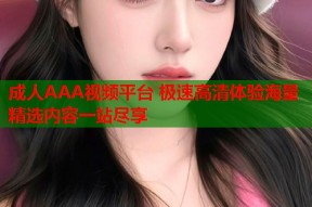 成人AAA视频平台 极速高清体验海量精选内容一站尽享