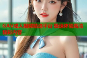 GAV成人视频精选平台 极速体验高清精彩内容