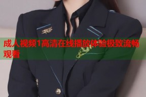 成人视频1高清在线播放体验极致流畅观看