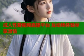 成人性爱视频直播平台 互动场体验尽享激情