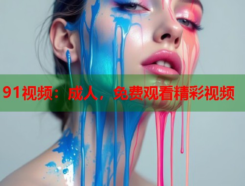 91视频:成人,免费观看精彩视频 第1张 91视频:成人,免费观看精彩视频 第1张
