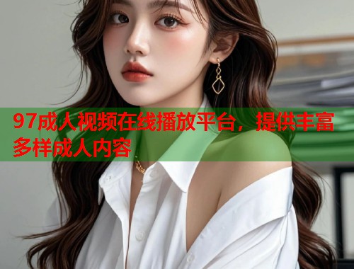 97成人视频在线播放平台,提供丰富多样成人内容 第1张 97成人视频在线播放平台,提供丰富多样成人内容 第1张