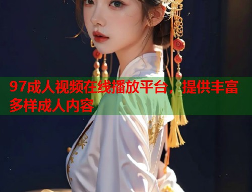 97成人视频在线播放平台,提供丰富多样成人内容 第2张 97成人视频在线播放平台,提供丰富多样成人内容 第2张