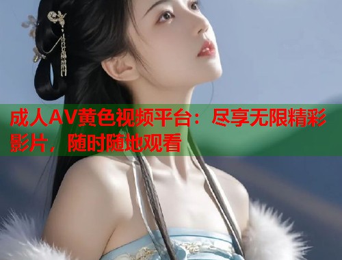成人AV黄色视频平台:尽享无限精彩影片,随时随地观看 第2张 成人AV黄色视频平台:尽享无限精彩影片,随时随地观看 第2张