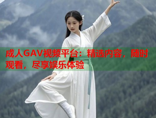 成人GAV视频平台:精选内容,随时观看,尽享娱乐体验 第1张 成人GAV视频平台:精选内容,随时观看,尽享娱乐体验 第1张