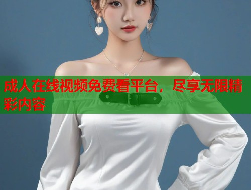 成人在线视频免费看平台,尽享无限精彩内容 第1张 成人在线视频免费看平台,尽享无限精彩内容 第1张