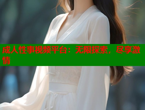 成人性事视频平台：无限探索，尽享激情  第1张
