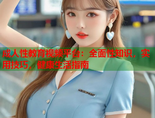 成人性教育视频平台:全面性知识,实用技巧,健康生活指南 第1张 成人性教育视频平台:全面性知识,实用技巧,健康生活指南 第1张