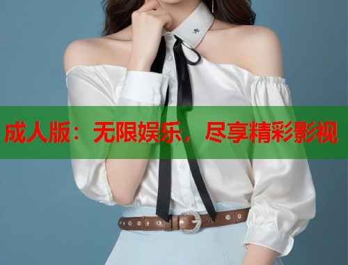 成人版:无限娱乐,尽享精彩影视 第1张 成人版:无限娱乐,尽享精彩影视 第1张