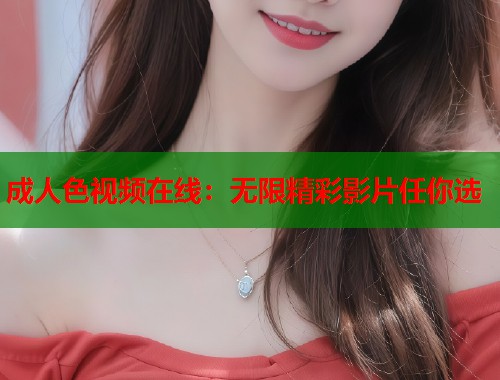 成人色视频在线:无限精彩影片任你选 第1张 成人色视频在线:无限精彩影片任你选 第1张