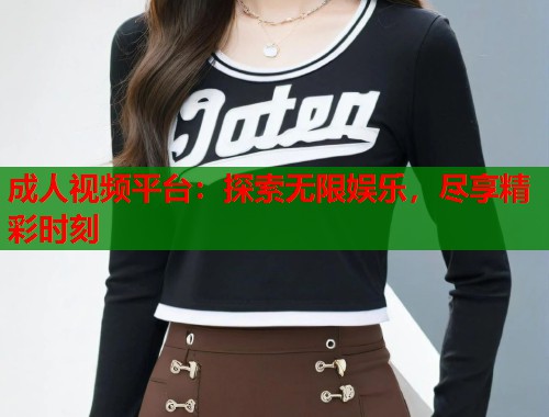 成人视频平台：探索无限娱乐，尽享精彩时刻  第1张