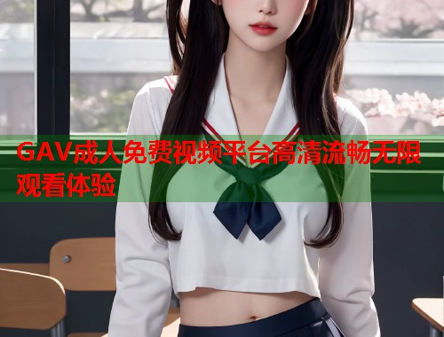 GAV成人免费视频平台高清流畅无限观看体验  第1张