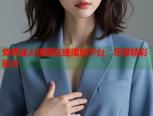 免费成人视频在线播放平台,尽享精彩影片 第1张 免费成人视频在线播放平台,尽享精彩影片 第1张