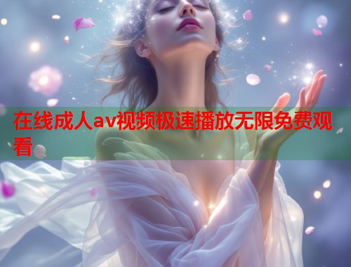 在线成人av视频极速播放无限免费观看  第1张