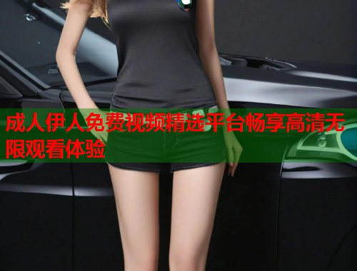 成人伊人免费视频精选平台畅享高清无限观看体验  第1张