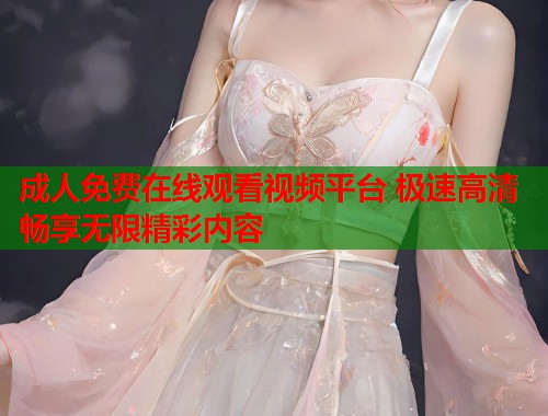 成人免费在线观看视频平台 极速高清畅享无限精彩内容 第1张 成人免费在线观看视频平台 极速高清畅享无限精彩内容 第1张