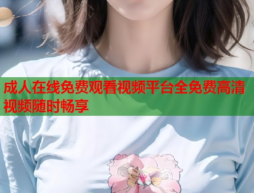 成人在线免费观看视频平台全免费高清视频随时畅享  第1张