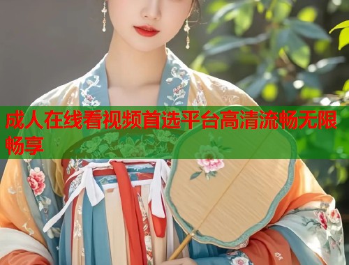 成人在线看视频首选平台高清流畅无限畅享 第2张 成人在线看视频首选平台高清流畅无限畅享 第2张