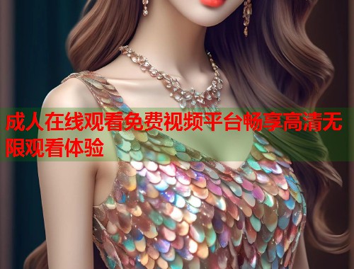 成人在线观看免费视频平台畅享高清无限观看体验 第1张 成人在线观看免费视频平台畅享高清无限观看体验 第1张