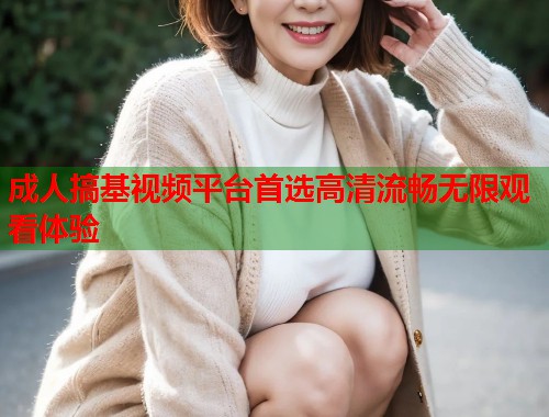 成人搞基视频平台首选高清流畅无限观看体验 第1张 成人搞基视频平台首选高清流畅无限观看体验 第1张