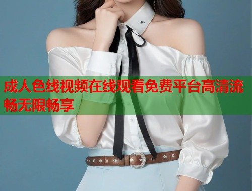 成人色线视频在线观看免费平台高清流畅无限畅享  第1张