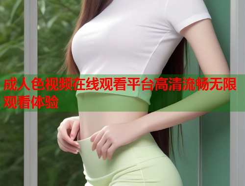 成人色视频在线观看平台高清流畅无限观看体验  第1张