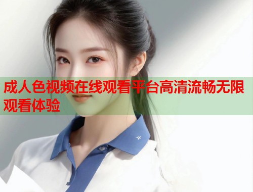 成人色视频在线观看平台高清流畅无限观看体验  第2张