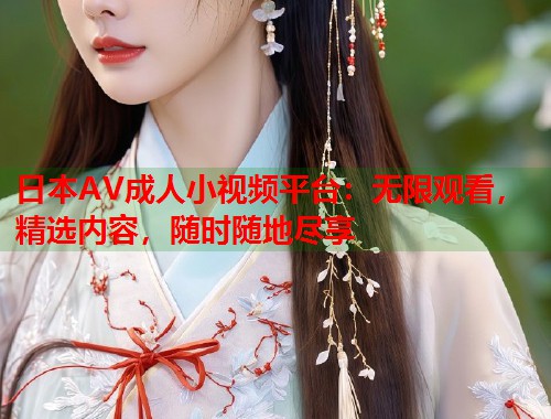 日本AV成人小视频平台：无限观看，精选内容，随时随地尽享  第1张