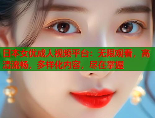 日本女优成人视频平台:无限观看,高清流畅,多样化内容,尽在掌握 第1张 日本女优成人视频平台:无限观看,高清流畅,多样化内容,尽在掌握 第1张