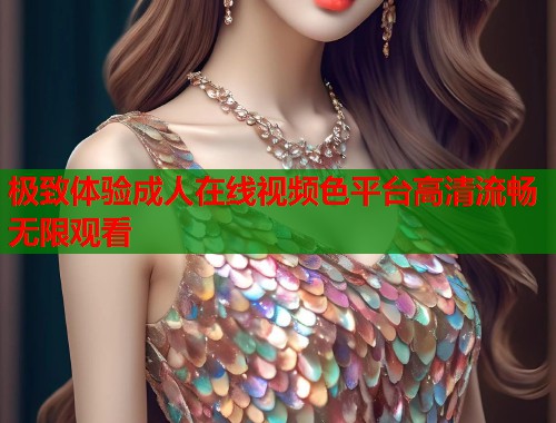 极致体验成人在线视频色平台高清流畅无限观看 第1张 极致体验成人在线视频色平台高清流畅无限观看 第1张