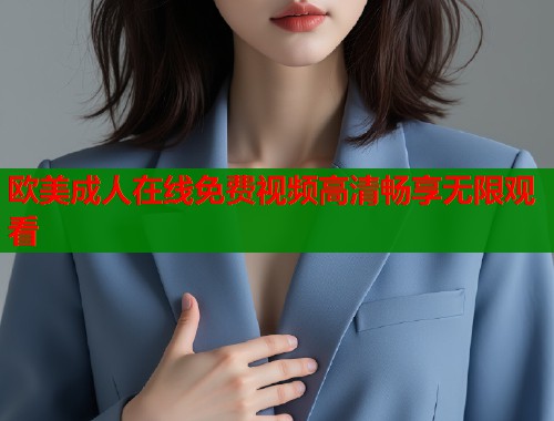 欧美成人在线免费视频高清畅享无限观看 第2张 欧美成人在线免费视频高清畅享无限观看 第2张