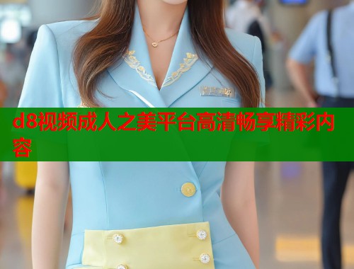 d8视频成人之美平台高清畅享精彩内容 第1张 d8视频成人之美平台高清畅享精彩内容 第1张