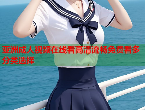 亚洲成人视频在线看高清流畅免费看多分类选择  第1张