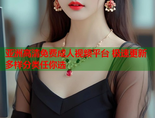 亚洲高清免费成人视频平台 极速更新多样分类任你选  第1张