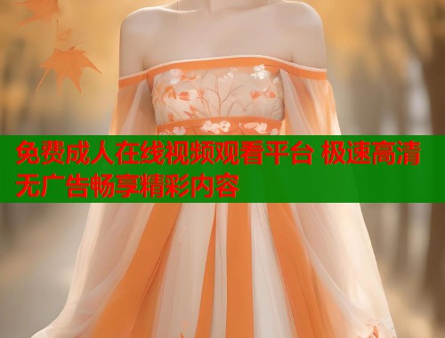 免费成人在线视频观看平台 极速高清无广告畅享精彩内容 第1张 免费成人在线视频观看平台 极速高清无广告畅享精彩内容 第1张