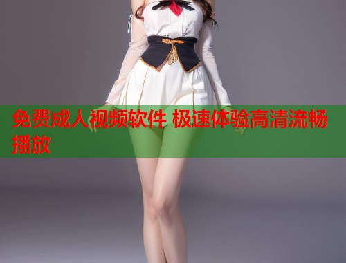免费成人视频软件 极速体验高清流畅播放 第1张 免费成人视频软件 极速体验高清流畅播放 第1张