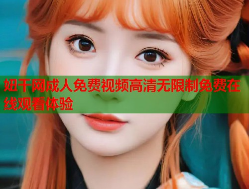 妞干网成人免费视频高清无限制免费在线观看体验  第2张