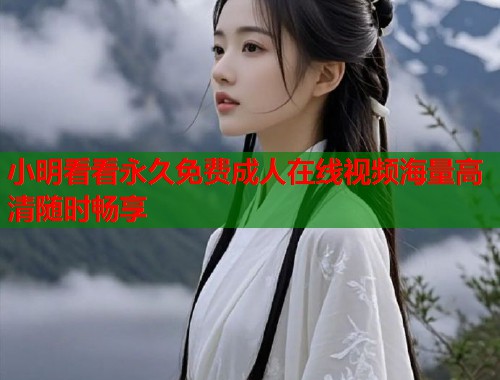 小明看看永久免费成人在线视频海量高清随时畅享  第2张