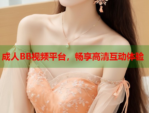 成人BB视频平台,畅享高清互动体验 第1张 成人BB视频平台,畅享高清互动体验 第1张