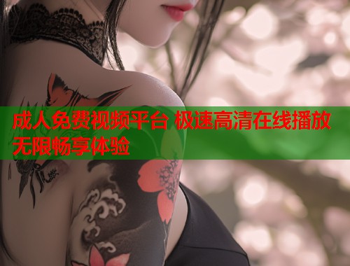 成人免费视频平台 极速高清在线播放无限畅享体验  第1张